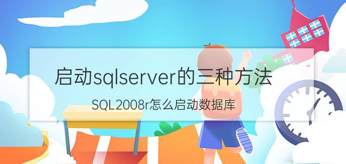 启动sqlserver的三种方法 SQL2008r怎么启动数据库？